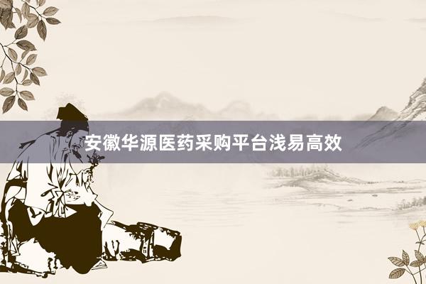 安徽华源医药采购平台浅易高效